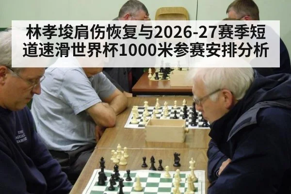 林孝埈肩伤恢复与2026-27赛季短道速滑世界杯1000米参赛安排分析