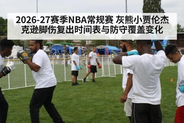 2026-27赛季NBA常规赛 灰熊小贾伦杰克逊脚伤复出时间表与防守覆盖变化
