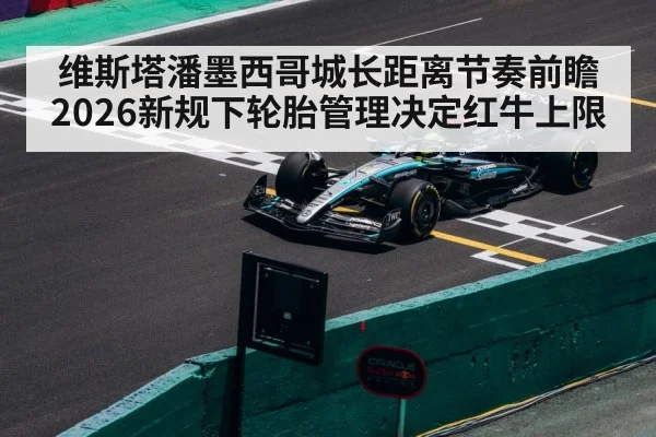 维斯塔潘墨西哥城长距离节奏前瞻 2026新规下轮胎管理决定红牛上限