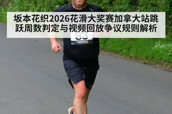 坂本花织2026花滑大奖赛加拿大站跳跃周数判定与视频回放争议规则解析
